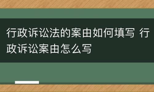 行政诉讼法的案由如何填写 行政诉讼案由怎么写