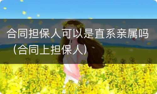 合同担保人可以是直系亲属吗（合同上担保人）