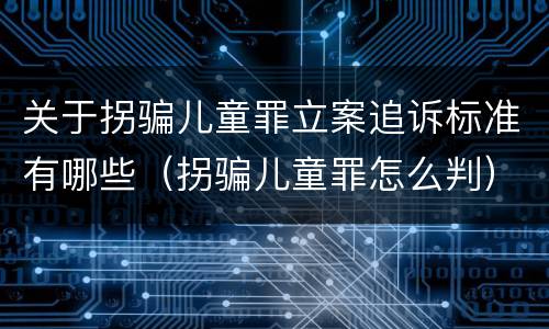 关于拐骗儿童罪立案追诉标准有哪些（拐骗儿童罪怎么判）