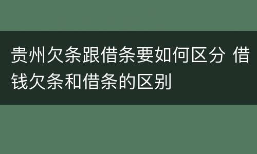 贵州欠条跟借条要如何区分 借钱欠条和借条的区别