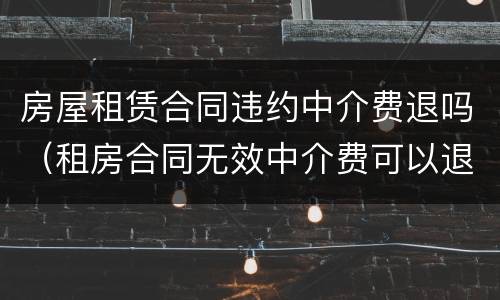 房屋租赁合同违约中介费退吗（租房合同无效中介费可以退吗）