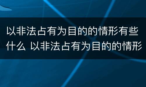 以非法占有为目的的情形有些什么 以非法占有为目的的情形有些什么行为