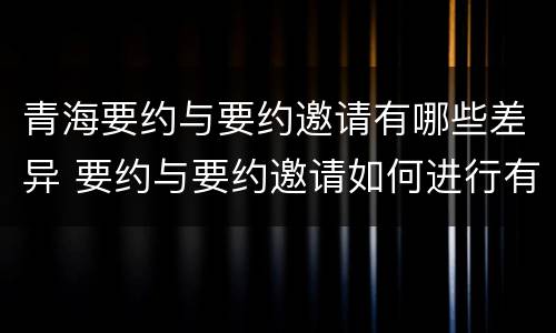 青海要约与要约邀请有哪些差异 要约与要约邀请如何进行有效区分?