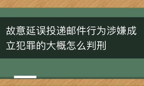 故意延误投递邮件行为涉嫌成立犯罪的大概怎么判刑