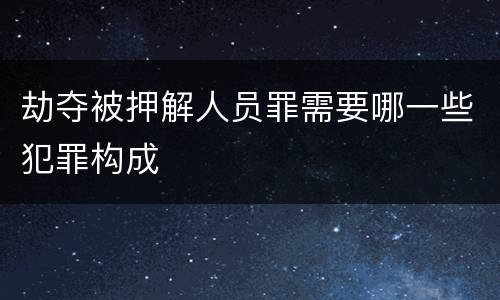 劫夺被押解人员罪需要哪一些犯罪构成