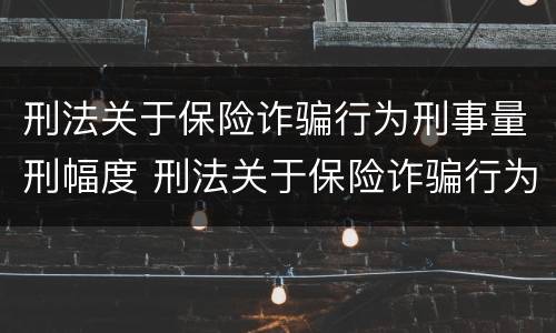 刑法关于保险诈骗行为刑事量刑幅度 刑法关于保险诈骗行为刑事量刑幅度的规定