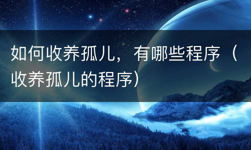 如何收养孤儿，有哪些程序（收养孤儿的程序）