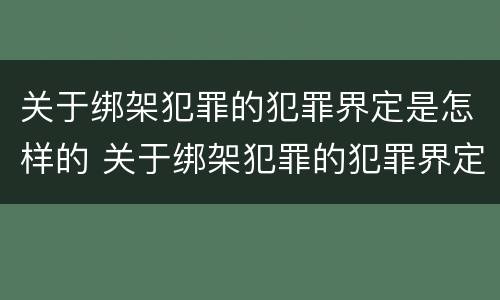 关于绑架犯罪的犯罪界定是怎样的 关于绑架犯罪的犯罪界定是怎样的呢
