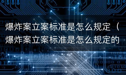 爆炸案立案标准是怎么规定（爆炸案立案标准是怎么规定的）