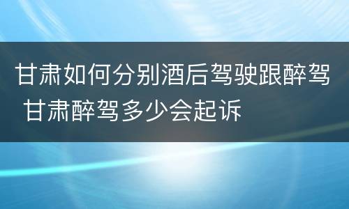 甘肃如何分别酒后驾驶跟醉驾 甘肃醉驾多少会起诉
