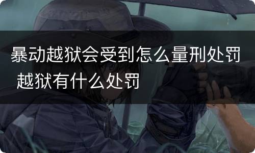 暴动越狱会受到怎么量刑处罚 越狱有什么处罚