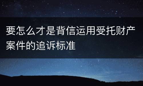 要怎么才是背信运用受托财产案件的追诉标准