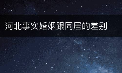 河北事实婚姻跟同居的差别