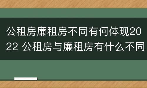 公租房廉租房不同有何体现2022 公租房与廉租房有什么不同