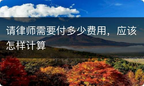 请律师需要付多少费用，应该怎样计算
