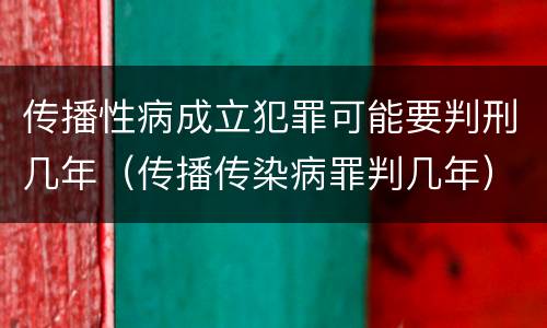 传播性病成立犯罪可能要判刑几年（传播传染病罪判几年）