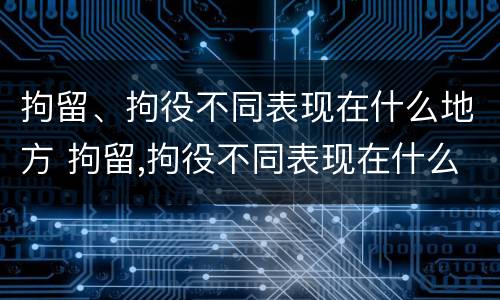 拘留、拘役不同表现在什么地方 拘留,拘役不同表现在什么地方呢