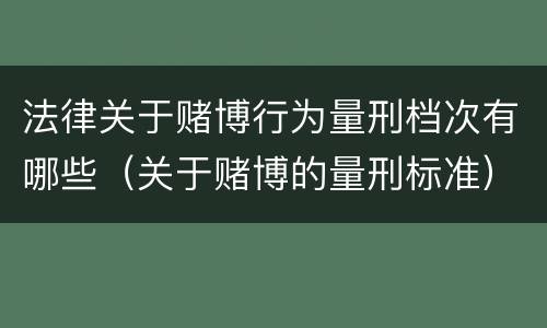 法律关于赌博行为量刑档次有哪些（关于赌博的量刑标准）