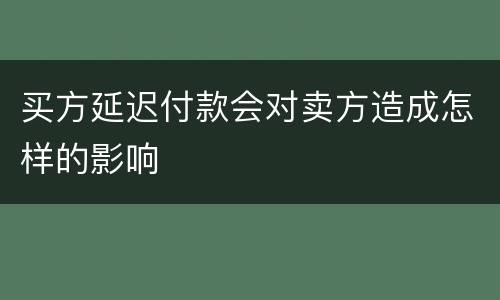 买方延迟付款会对卖方造成怎样的影响