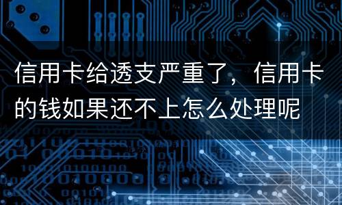 信用卡给透支严重了，信用卡的钱如果还不上怎么处理呢