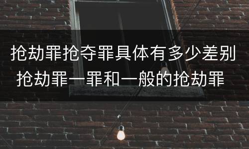 抢劫罪抢夺罪具体有多少差别 抢劫罪一罪和一般的抢劫罪