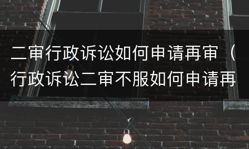 二审行政诉讼如何申请再审（行政诉讼二审不服如何申请再审）
