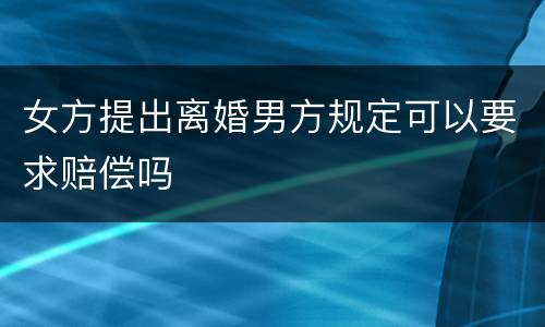 女方提出离婚男方规定可以要求赔偿吗