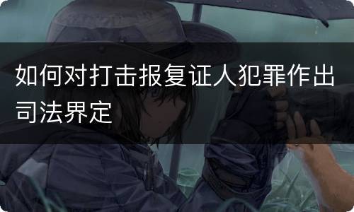 如何对打击报复证人犯罪作出司法界定