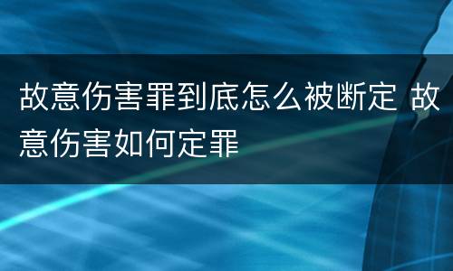 故意伤害罪到底怎么被断定 故意伤害如何定罪