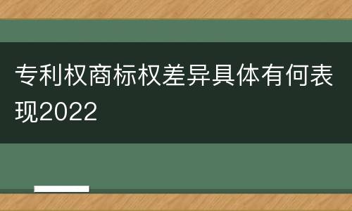 专利权商标权差异具体有何表现2022