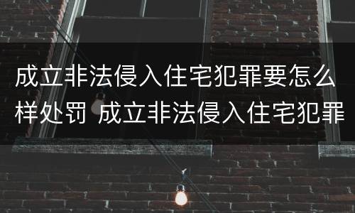 成立非法侵入住宅犯罪要怎么样处罚 成立非法侵入住宅犯罪要怎么样处罚才能减刑