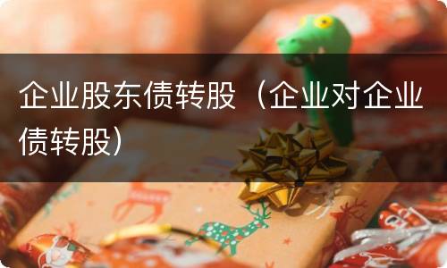 企业股东债转股（企业对企业债转股）