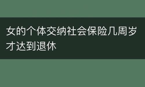 女的个体交纳社会保险几周岁才达到退休
