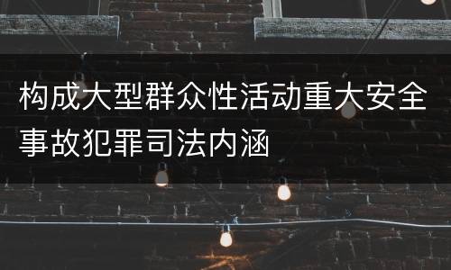 构成大型群众性活动重大安全事故犯罪司法内涵