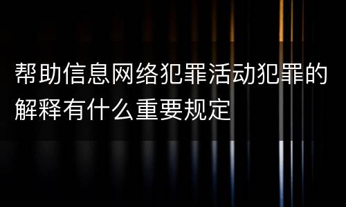 帮助信息网络犯罪活动犯罪的解释有什么重要规定