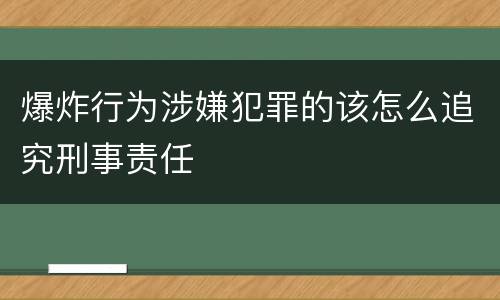 爆炸行为涉嫌犯罪的该怎么追究刑事责任