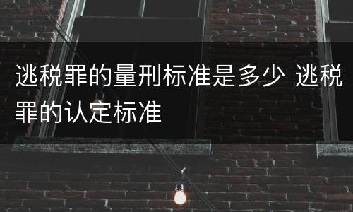 逃税罪的量刑标准是多少 逃税罪的认定标准