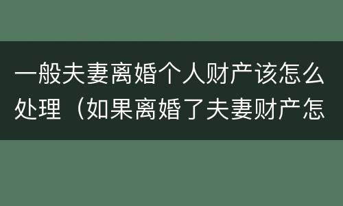 一般夫妻离婚个人财产该怎么处理（如果离婚了夫妻财产怎么分）