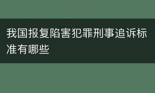 我国报复陷害犯罪刑事追诉标准有哪些