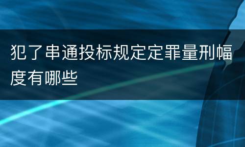 犯了串通投标规定定罪量刑幅度有哪些