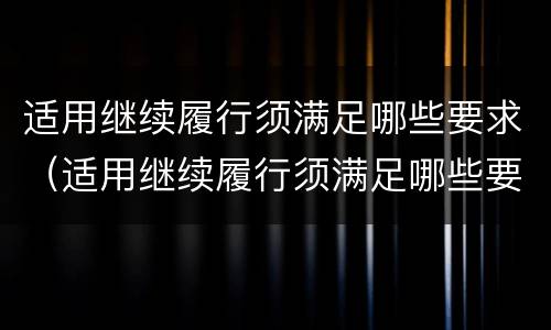 适用继续履行须满足哪些要求（适用继续履行须满足哪些要求）