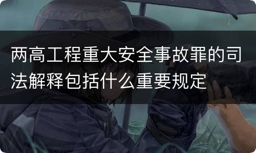 两高工程重大安全事故罪的司法解释包括什么重要规定