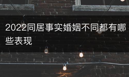 2022同居事实婚姻不同都有哪些表现