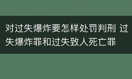 对过失爆炸要怎样处罚判刑 过失爆炸罪和过失致人死亡罪