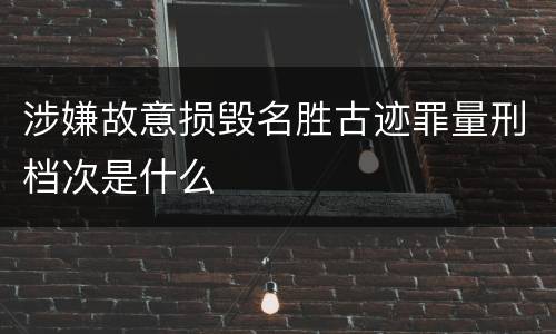 涉嫌故意损毁名胜古迹罪量刑档次是什么