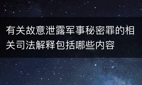 有关故意泄露军事秘密罪的相关司法解释包括哪些内容