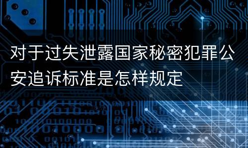 对于过失泄露国家秘密犯罪公安追诉标准是怎样规定