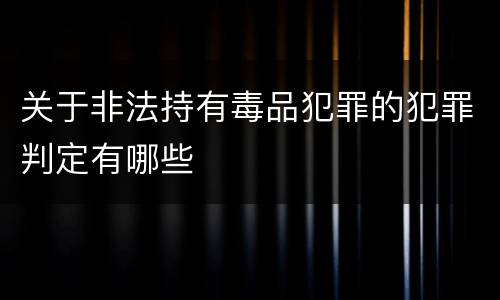 关于非法持有毒品犯罪的犯罪判定有哪些