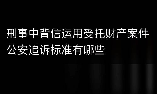 刑事中背信运用受托财产案件公安追诉标准有哪些