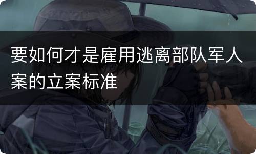 要如何才是雇用逃离部队军人案的立案标准